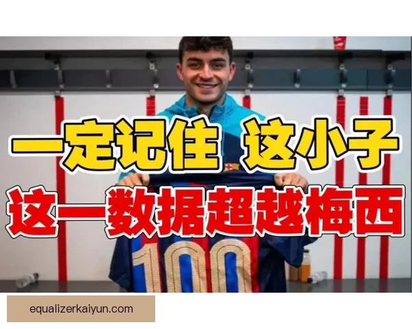 佩德里国家队百场里程碑即将到来，表现值得关注